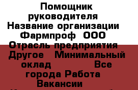 Помощник руководителя › Название организации ­ Фармпроф, ООО › Отрасль предприятия ­ Другое › Минимальный оклад ­ 90 000 - Все города Работа » Вакансии   . Калининградская обл.,Приморск г.